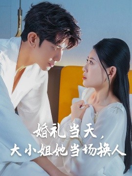 婚禮當(dāng)天，大小姐她當(dāng)場換人